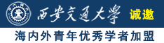 插大黑粗鸡巴视频网站诚邀海内外青年优秀学者加盟西安交通大学